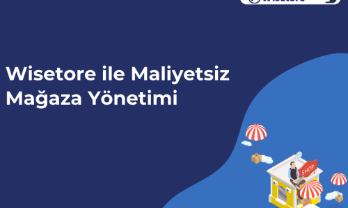 Wisetore ile Maliyetsiz Mağaza Yönetimi