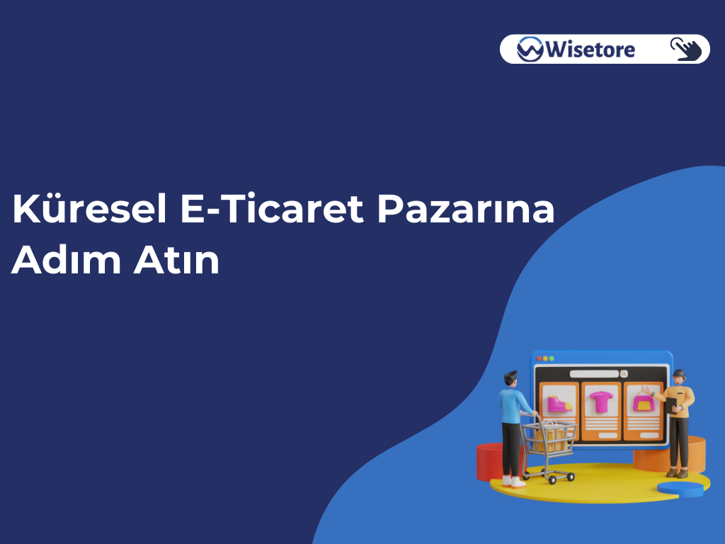 Wisetore ile Küresel E-Ticaret Pazarına Adım Atın