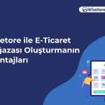 Wisetore ile E-Ticaret Mağazası Oluşturmanın Avantajları