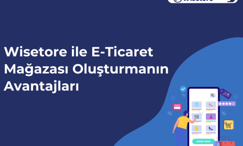 Wisetore ile E-Ticaret Mağazası Oluşturmanın Avantajları